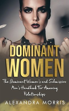 Dominant Women: The Dominant Women's and Submissive Men's Handbook For Amazing Relationships (Femdom Action, #1) (eBook, ePUB) - Morris, Alexandra