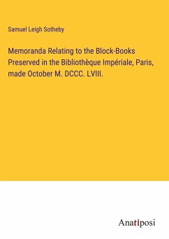 Memoranda Relating to the Block-Books Preserved in the Bibliothèque Impériale, Paris, made October M. DCCC. LVIII. - Sotheby, Samuel Leigh