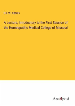 A Lecture, Introductory to the First Session of the Homeopathic Medical College of Missouri - Adams, R. E. W.