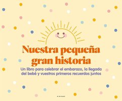 Nuestra pequeña gran historia : un libro para celebrar el embarazo, la llegada del bebé y nuestros primeros recuerdos juntos