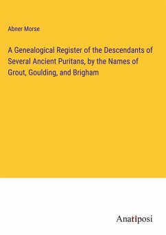A Genealogical Register of the Descendants of Several Ancient Puritans, by the Names of Grout, Goulding, and Brigham - Morse, Abner