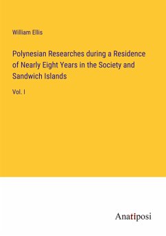 Polynesian Researches during a Residence of Nearly Eight Years in the Society and Sandwich Islands - Ellis, William