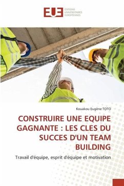 CONSTRUIRE UNE EQUIPE GAGNANTE : LES CLES DU SUCCES D'UN TEAM BUILDING - TOTO, Kouakou Eugène