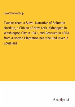 Twelve Years a Slave. Narrative of Solomon Northup, a Citizen of New-York, Kidnapped in Washington City in 1841, and Rescued in 1853, from a Cotton Plantation near the Red River in Louisiana - Northup, Solomon