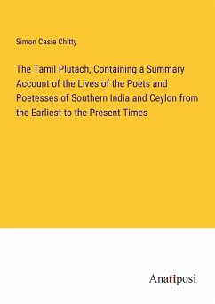 The Tamil Plutach, Containing a Summary Account of the Lives of the Poets and Poetesses of Southern India and Ceylon from the Earliest to the Present Times - Casie Chitty, Simon