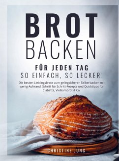 Brot backen für jeden Tag: So einfach, so lecker! Die besten Lieblingsbrote zum gelingsicheren Selberbacken mit wenig Aufwand - Christine Jung