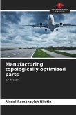 Manufacturing topologically optimized parts