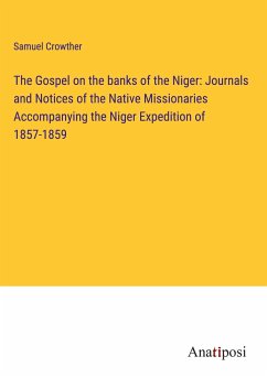 The Gospel on the banks of the Niger: Journals and Notices of the Native Missionaries Accompanying the Niger Expedition of 1857-1859 - Crowther, Samuel