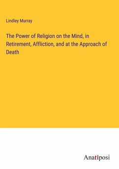 The Power of Religion on the Mind, in Retirement, Affliction, and at the Approach of Death - Murray, Lindley