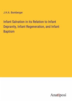 Infant Salvation in its Relation to Infant Depravity, Infant Regeneration, and Infant Baptism - Bomberger, J. H. A.