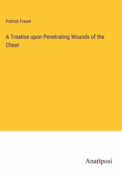 A Treatise upon Penetrating Wounds of the Chest - Fraser, Patrick