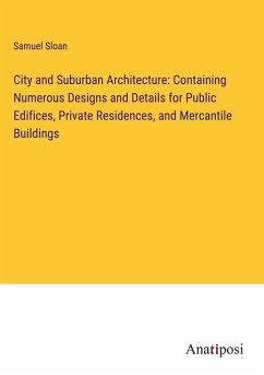 City and Suburban Architecture: Containing Numerous Designs and Details for Public Edifices, Private Residences, and Mercantile Buildings - Sloan, Samuel