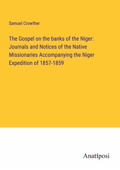 The Gospel on the banks of the Niger: Journals and Notices of the Native Missionaries Accompanying the Niger Expedition of 1857-1859 - Crowther, Samuel