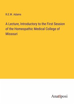 A Lecture, Introductory to the First Session of the Homeopathic Medical College of Missouri - Adams, R. E. W.