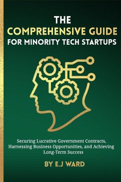 The Comprehensive Guide for Minority Tech Startups Securing Lucrative Government Contracts, Harnessing Business Opportunities, and Achieving Long-Term Success - Ward, E. J