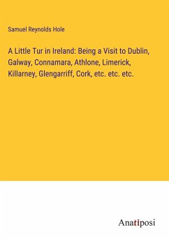 A Little Tur in Ireland: Being a Visit to Dublin, Galway, Connamara, Athlone, Limerick, Killarney, Glengarriff, Cork, etc. etc. etc. - Hole, Samuel Reynolds