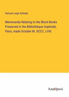 Memoranda Relating to the Block-Books Preserved in the Bibliothèque Impériale, Paris, made October M. DCCC. LVIII. - Sotheby, Samuel Leigh