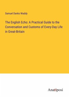 The English Echo: A Practical Guide to the Conversation and Customs of Every-Day Life in Great-Britain - Waddy, Samuel Danks