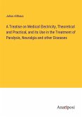 A Treatise on Medical Electricity, Theoretical and Practical, and its Use in the Treatment of Paralysis, Neuralgia and other Diseases