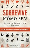 Sobrevive ¡Cómo Sea! Manual de Supervivencia Moderna. 125 Técnicas Básicas de Supervivencia