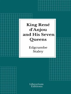 King René d'Anjou and His Seven Queens (eBook, ePUB) - Staley, Edgcumbe