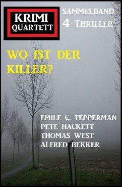 Wo ist der Killer? Krimi Quartett Sammelband 4 Romane (eBook, ePUB) - Bekker, Alfred; Hackett, Pete; West, Thomas; Tepperman, Emile C.