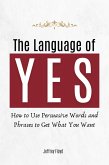 The Language of Yes: How to Use Persuasive Words and Phrases to Get What You Want (eBook, ePUB) The Language of Yes: How to Use Persuasive Words and Phrases to Get What You Want (eBook, ePUB)