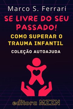 Se Livre Do Seu Passado! : Como Superar O Trauma Infantil (Coleção MZZN Autoajuda, #5) (eBook, ePUB) - Mzzn, Editora