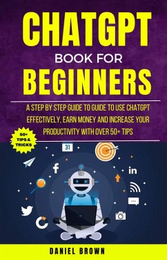 Chatgpt Book For Beginners : A Step By Step Guide To Use Chatgpt Effectively, Earn Money And Increase Your Productivity With Over 50+ Tips (eBook, ePUB) - Brown, Daniel