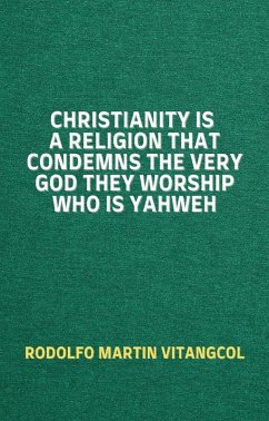 Cover Christianity Is a Religion That Condemns the Very God They Worship Who Is Yahweh (eBook, ePUB)