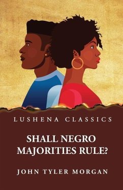 Shall Negro Majorities Rule? - John Tyler Morgan