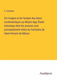 De l'origine et de l'emploi des biens ecclésiastiques qu Moyen-Age; Étude historique dont les preuves sont principalement tirées du Cartulaire de Saint-Vincent de Mâcon - Cucherat, F.