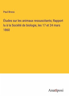 Études sur les animaux ressuscitants; Rapport lu à la Société de biologie, les 17 et 24 mars 1860 - Broca, Paul