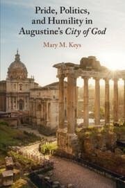 Pride, Politics, and Humility in Augustine's City of God - Keys, Mary M. (University of Notre Dame, Indiana)