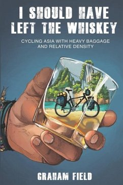 I Should Have Left the Whiskey: Cycling Asia with heavy baggage and relative density - Field, Graham