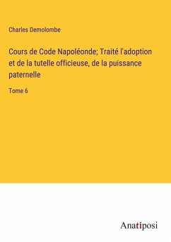 Cours de Code Napoléonde; Traité l'adoption et de la tutelle officieuse, de la puissance paternelle - Demolombe, Charles