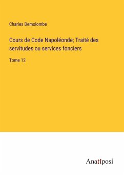Cours de Code Napoléonde; Traité des servitudes ou services fonciers - Demolombe, Charles