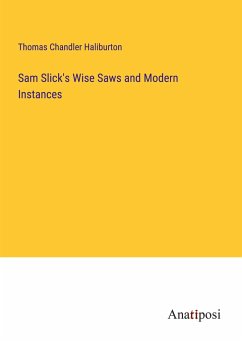 Sam Slick's Wise Saws and Modern Instances - Haliburton, Thomas Chandler
