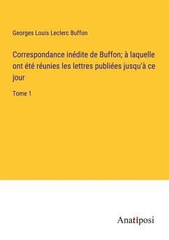 Correspondance inédite de Buffon; à laquelle ont été réunies les lettres publiées jusqu'à ce jour - Buffon, Georges Louis Leclerc