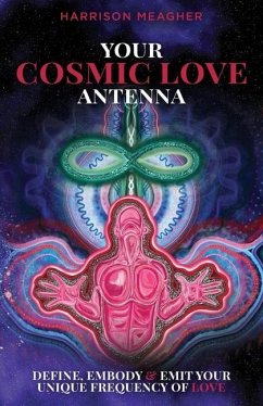Your Cosmic Love Antenna: Define, Embody & Emit Your Unique Frequency of LOVE - Meagher, Harrison
