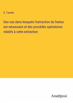 Des cas dans lesquels l'extraction du foetus est nécessaire et des procédés opératoires relatifs à cette extraction - Tarnier, S.