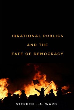 Irrational Publics and the Fate of Democracy - Ward, Stephen J. A.