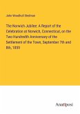 The Norwich Jubilee: A Report of the Celebration at Norwich, Connecticut, on the Two Hundredth Anniversary of the Settlement of the Town, September 7th and 8th, 1859