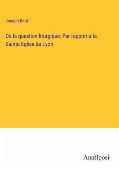 De la question liturgique; Par rapport a la Sainte Eglise de Lyon - Bard, Joseph