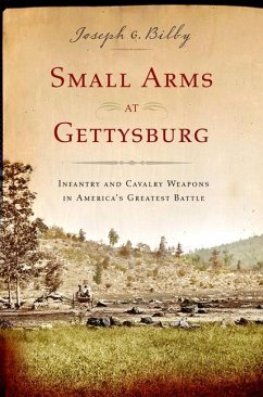Small Arms at Gettysburg: Infantry and Cavalry Weapons in America's Greatest Battle - Bilby, Joseph G.