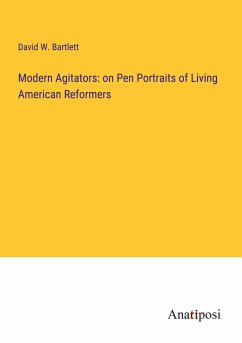 Modern Agitators: on Pen Portraits of Living American Reformers - Bartlett, David W.