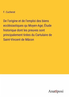 De l'origine et de l'emploi des biens ecclésiastiques qu Moyen-Age; Étude historique dont les preuves sont principalement tirées du Cartulaire de Saint-Vincent de Mâcon - Cucherat, F.