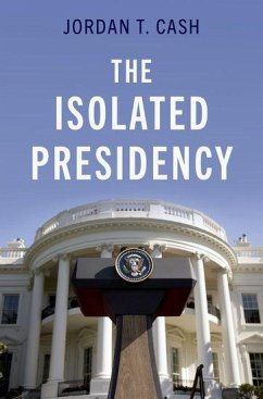 The Isolated Presidency - Cash, Jordan T. (Assistant Professor, James Madison College, Assista