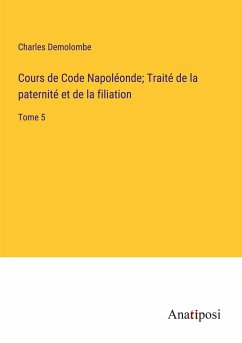 Cours de Code Napoléonde; Traité de la paternité et de la filiation - Demolombe, Charles