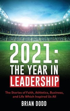 2021: THE YEAR IN LEADERSHIP: The Stories of Faith, Athletics, Business, and Life Which Inspired Us All - Dodd, Brian